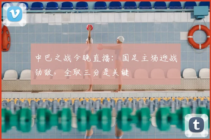 中巴之战今晚直播：国足主场迎战劲敌，全取三分是关键