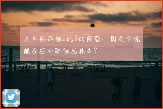 五年前那场1比5的阴影，国足今晚能否在合肥彻底抹去？