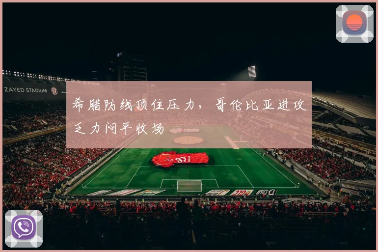 希腊防线顶住压力，哥伦比亚进攻乏力闷平收场