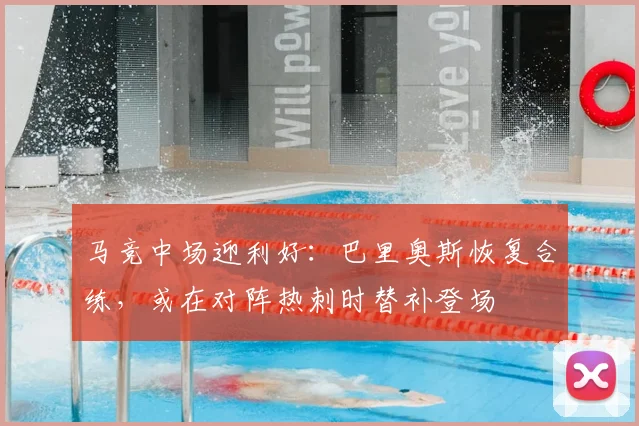 马竞中场迎利好：巴里奥斯恢复合练，或在对阵热刺时替补登场