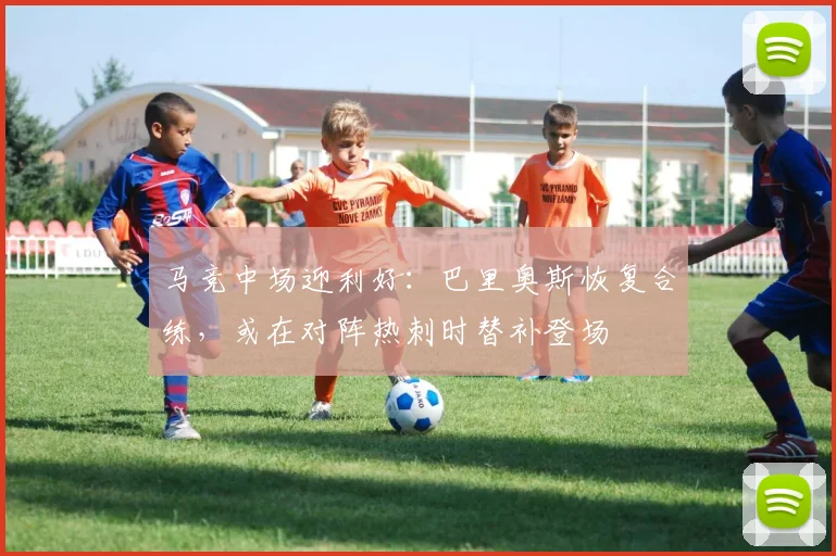 马竞中场迎利好：巴里奥斯恢复合练，或在对阵热刺时替补登场