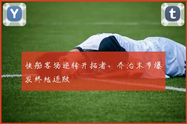 快船客场逆转开拓者，乔治末节爆发终结连败